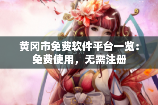 黄冈市免费软件平台一览：免费使用，无需注册