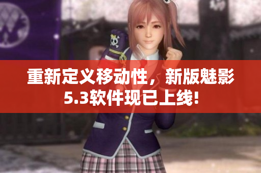 重新定义移动性，新版魅影5.3软件现已上线!