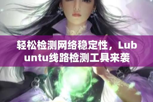 轻松检测网络稳定性，Lubuntu线路检测工具来袭