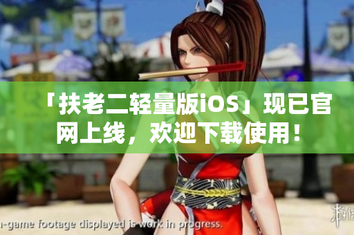 「扶老二轻量版iOS」现已官网上线，欢迎下载使用！