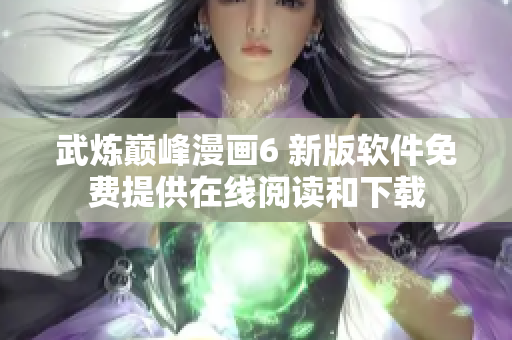 武炼巅峰漫画6 新版软件免费提供在线阅读和下载