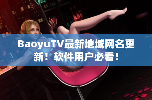 BaoyuTV最新地域网名更新！软件用户必看！