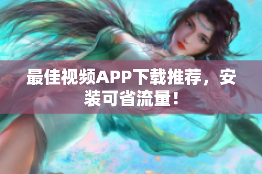 最佳视频APP下载推荐，安装可省流量！
