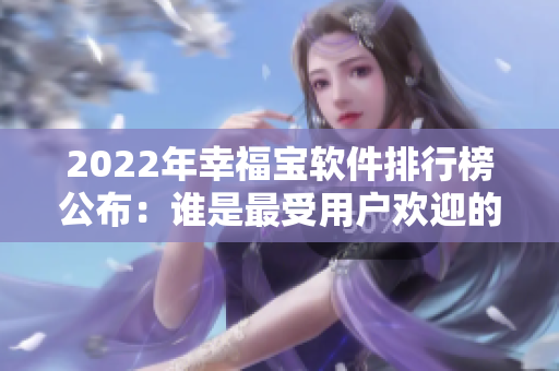 2022年幸福宝软件排行榜公布：谁是最受用户欢迎的软件？