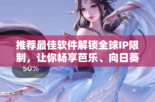 推荐最佳软件解锁全球IP限制，让你畅享芭乐、向日葵和鸭脖。