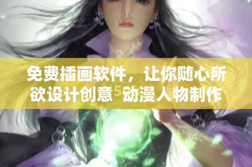 免费插画软件，让你随心所欲设计创意  动漫人物制作神器