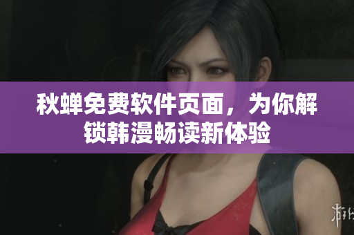 秋蝉免费软件页面，为你解锁韩漫畅读新体验