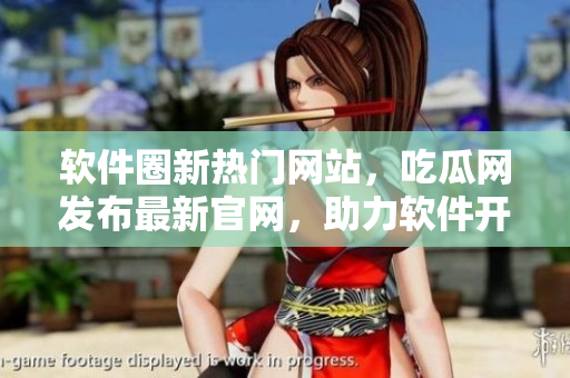 软件圈新热门网站，吃瓜网发布最新官网，助力软件开发项目成功上线！