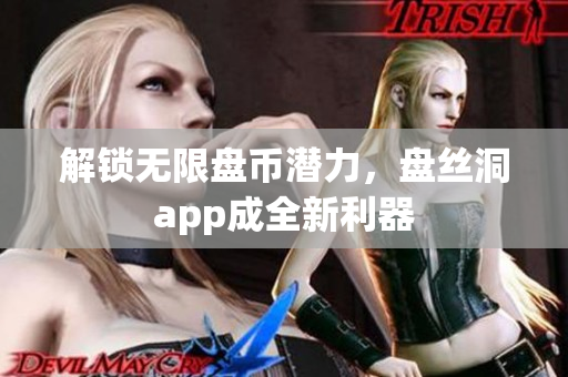 解锁无限盘币潜力，盘丝洞app成全新利器