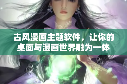 古风漫画主题软件，让你的桌面与漫画世界融为一体