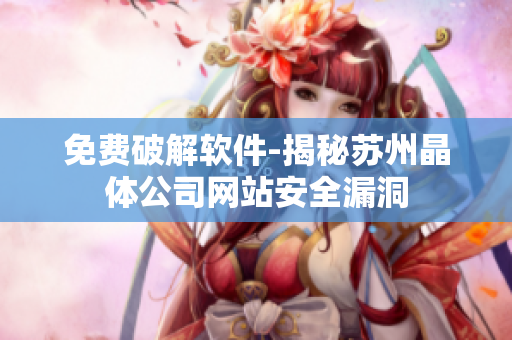 免费破解软件-揭秘苏州晶体公司网站安全漏洞