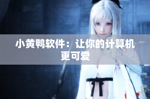 小黄鸭软件：让你的计算机更可爱