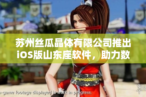 苏州丝瓜晶体有限公司推出iOS版山东座软件，助力数控行业智能化