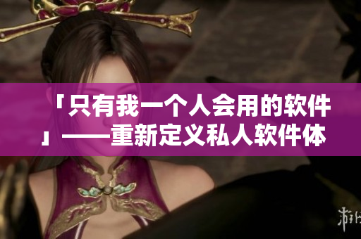 「只有我一个人会用的软件」——重新定义私人软件体验