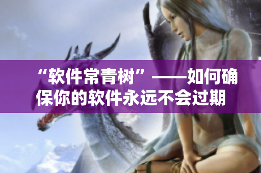 “软件常青树”——如何确保你的软件永远不会过期