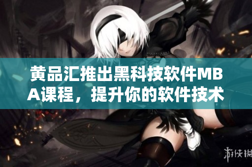 黄品汇推出黑科技软件MBA课程，提升你的软件技术水平