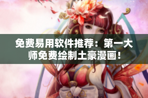 免费易用软件推荐：第一大师免费绘制土豪漫画！