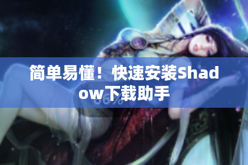 简单易懂！快速安装Shadow下载助手