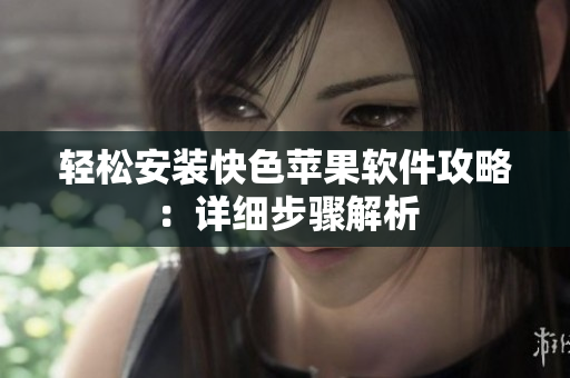轻松安装快色苹果软件攻略：详细步骤解析