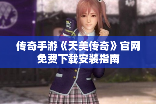 传奇手游《天美传奇》官网免费下载安装指南