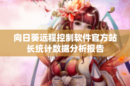 向日葵远程控制软件官方站长统计数据分析报告