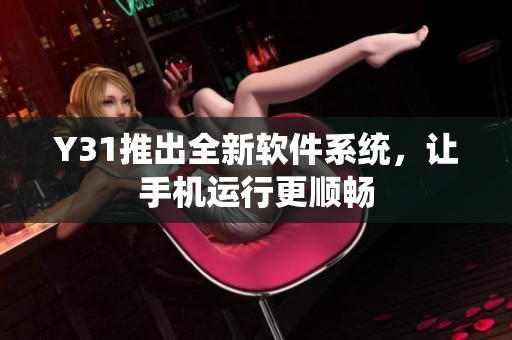 Y31推出全新软件系统，让手机运行更顺畅