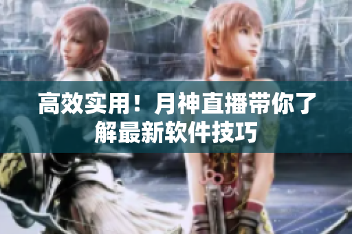 高效实用！月神直播带你了解最新软件技巧