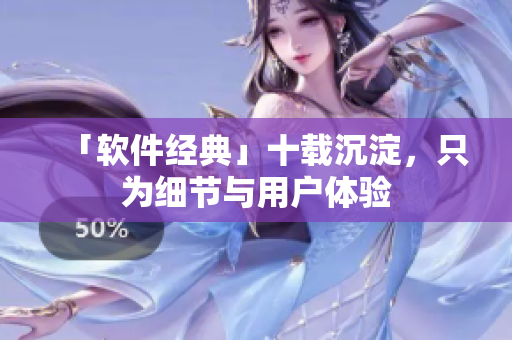 「软件经典」十载沉淀，只为细节与用户体验