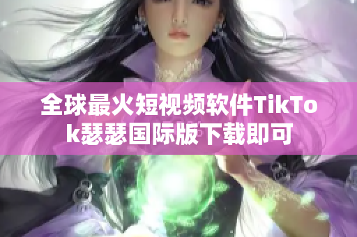 全球最火短视频软件TikTok瑟瑟国际版下载即可