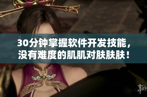 30分钟掌握软件开发技能，没有难度的肌肌对肤肤肤！