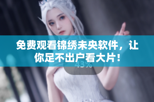 免费观看锦绣未央软件，让你足不出户看大片！
