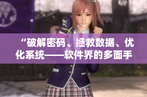 “破解密码、拯救数据、优化系统——软件界的多面手”