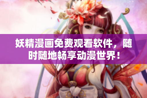 妖精漫画免费观看软件，随时随地畅享动漫世界！