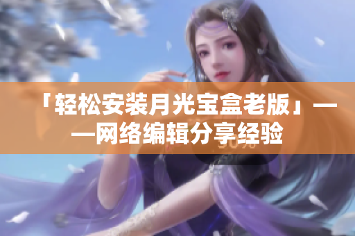 「轻松安装月光宝盒老版」——网络编辑分享经验