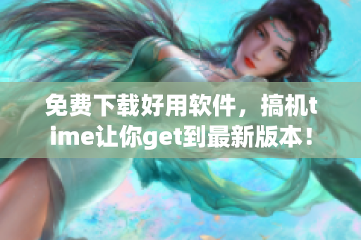 免费下载好用软件，搞机time让你get到最新版本！