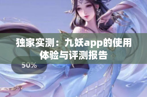 独家实测：九妖app的使用体验与评测报告