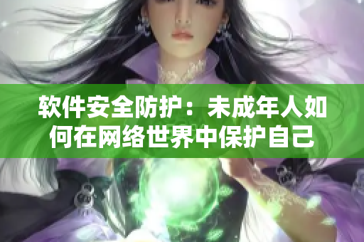 软件安全防护：未成年人如何在网络世界中保护自己