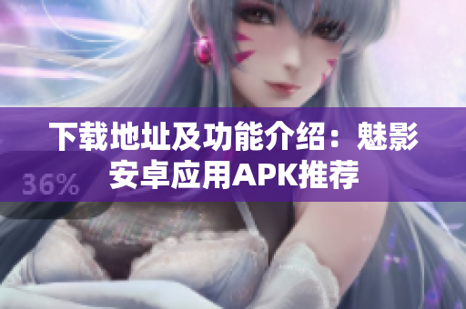 下载地址及功能介绍：魅影安卓应用APK推荐
