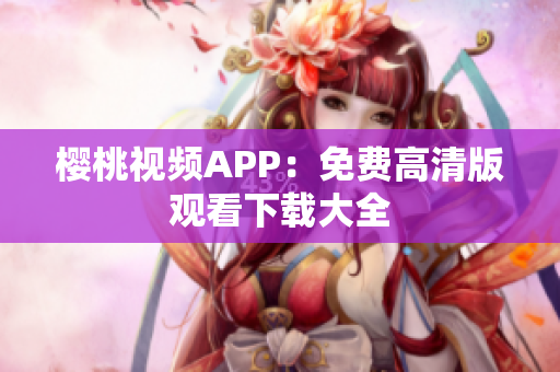 樱桃视频APP：免费高清版观看下载大全