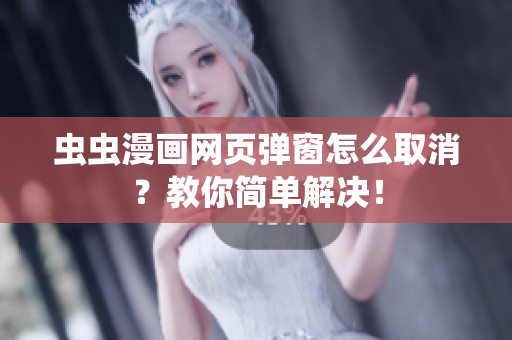 虫虫漫画网页弹窗怎么取消？教你简单解决！
