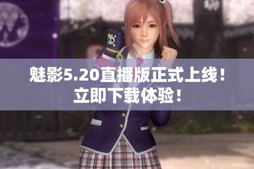 魅影5.20直播版正式上线！立即下载体验！
