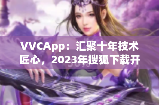 VVCApp：汇聚十年技术匠心，2023年搜狐下载开启全新软件时代
