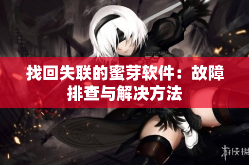 找回失联的蜜芽软件：故障排查与解决方法