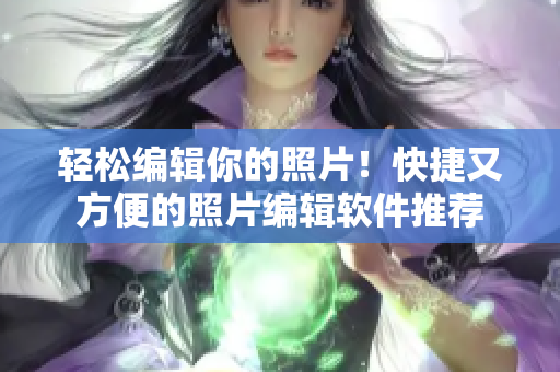 轻松编辑你的照片！快捷又方便的照片编辑软件推荐