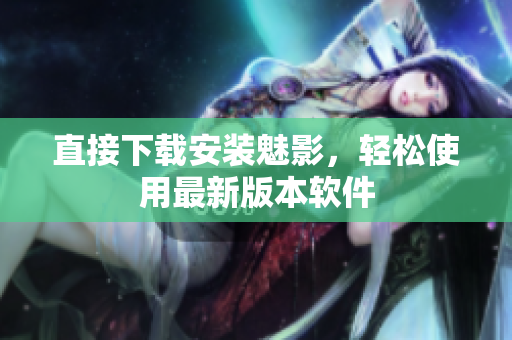 直接下载安装魅影，轻松使用最新版本软件