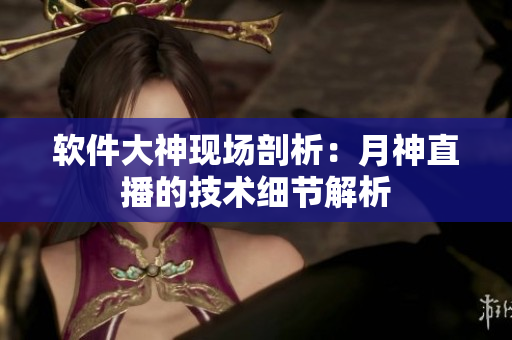 软件大神现场剖析：月神直播的技术细节解析