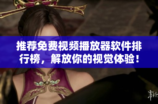 推荐免费视频播放器软件排行榜，解放你的视觉体验！