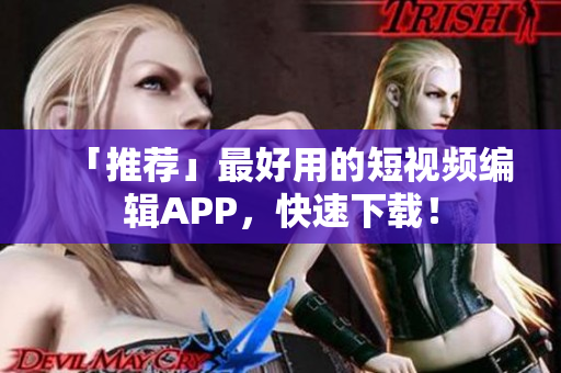 「推荐」最好用的短视频编辑APP，快速下载！