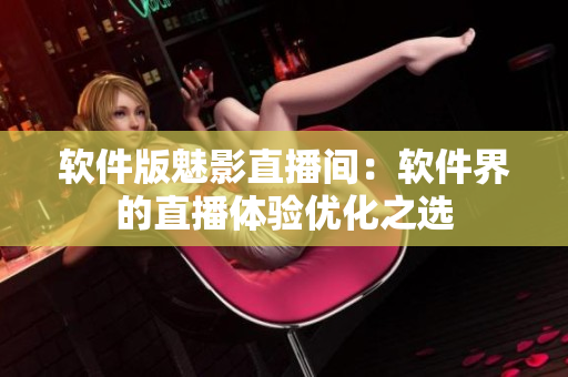 软件版魅影直播间：软件界的直播体验优化之选