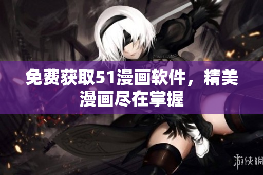免费获取51漫画软件，精美漫画尽在掌握